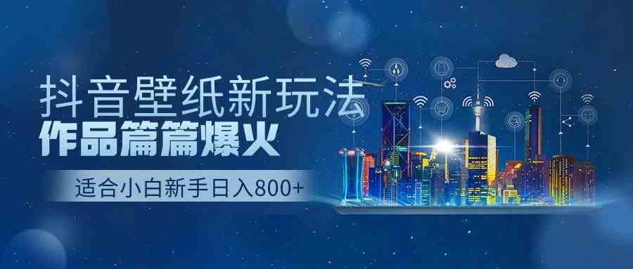 （9842期）抖音壁纸号新玩法，作品篇篇爆火，日收益500+-沐羽项目网
