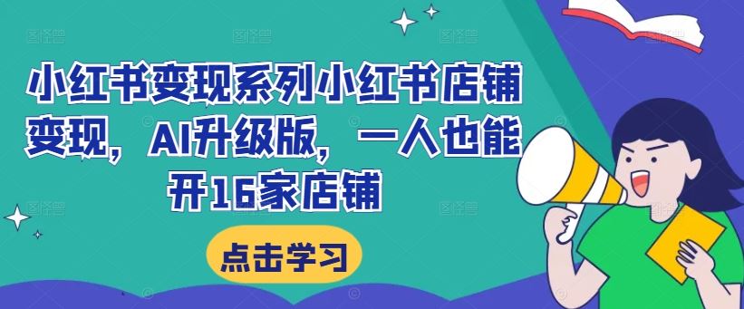 小红书变现系列小红书店铺变现，AI升级版，一人也能开16家店铺-沐羽项目网