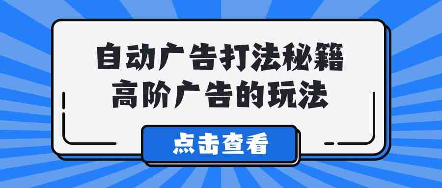 （9298期）A lice自动广告打法秘籍，高阶广告的玩法-沐羽项目网