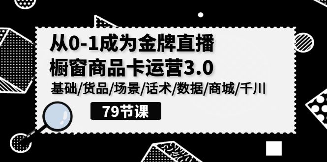 0-1成为金牌直播橱窗商品卡运营3.0，基础/货品/场景/话术/数据/商城/千川-沐羽项目网