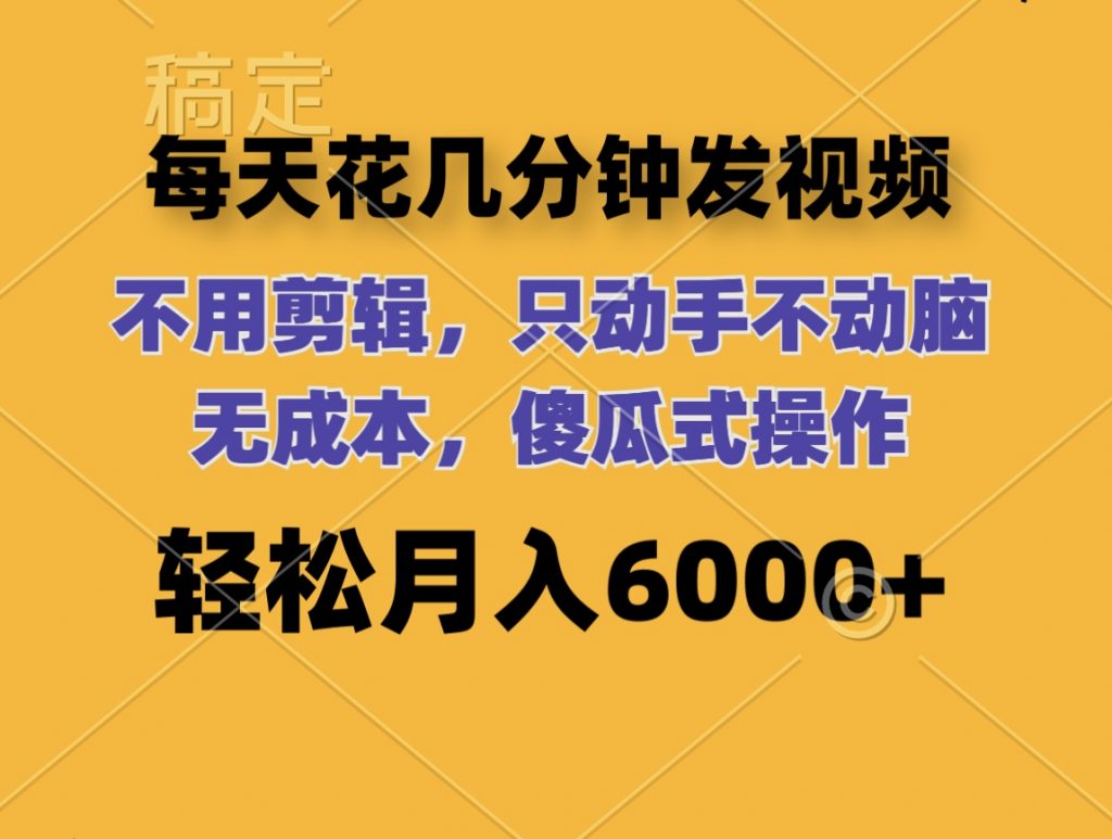 每天花几分钟发视频 无需剪辑 动手不动脑 无成本 傻瓜式操作 轻松月入6位数-沐羽项目网
