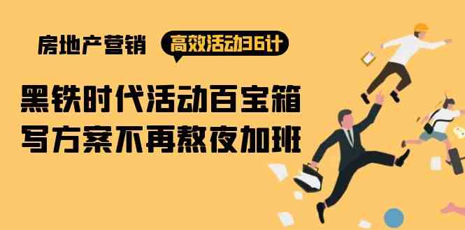 （9966期）房产营销高效活动36计：黑铁时代 活动百宝箱，写方案不再熬夜加班-沐羽项目网