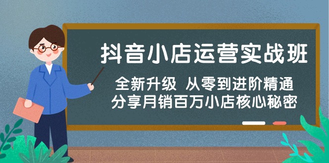 抖音小店运营实战班，全新升级 从零到进阶精通 分享月销百万小店核心秘密-沐羽项目网