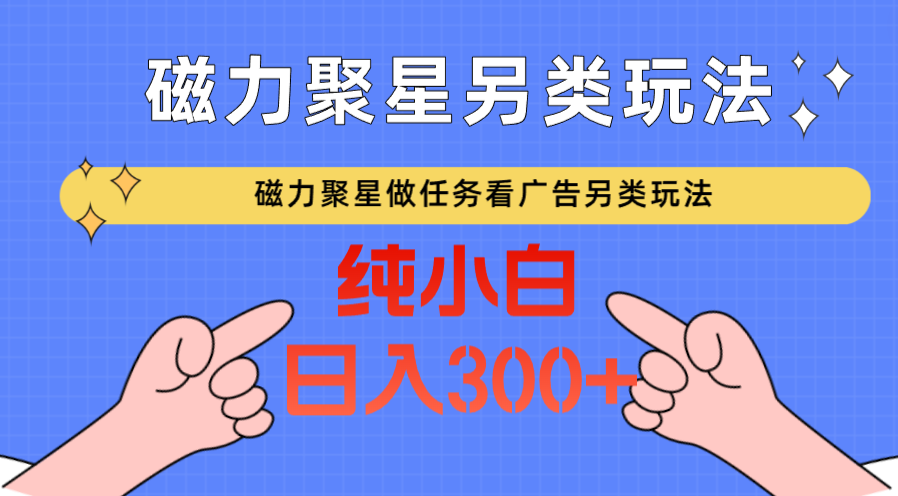 磁力聚星做任务看广告撸马扁，不靠流量另类玩法日入300+-沐羽项目网