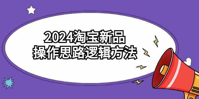（9254期）2024淘宝新品操作思路逻辑方法（6节视频课）-沐羽项目网