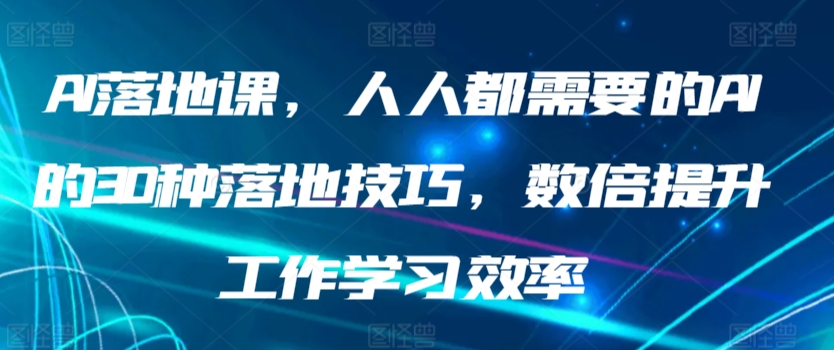 AI落地课，人人都需要的AI的30种落地技巧，数倍提升工作学习效率-沐羽项目网