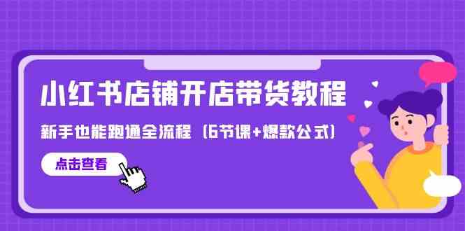 最新小红书店铺开店带货教程，新手也能跑通全流程（6节课+爆款公式）-沐羽项目网