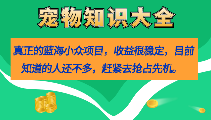 真正的蓝海小众项目，宠物知识大全，收益很稳定（教务+素材）-沐羽项目网