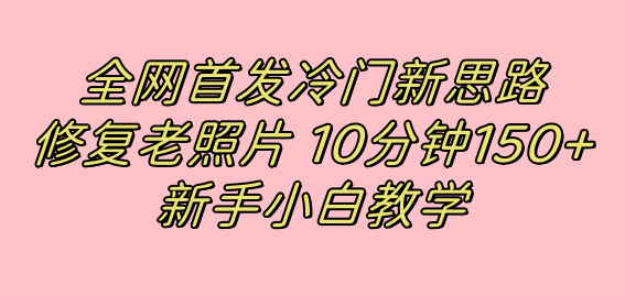 全网首发冷门新思路，修复老照片，10分钟收益150+，适合新手操作的项目-沐羽项目网