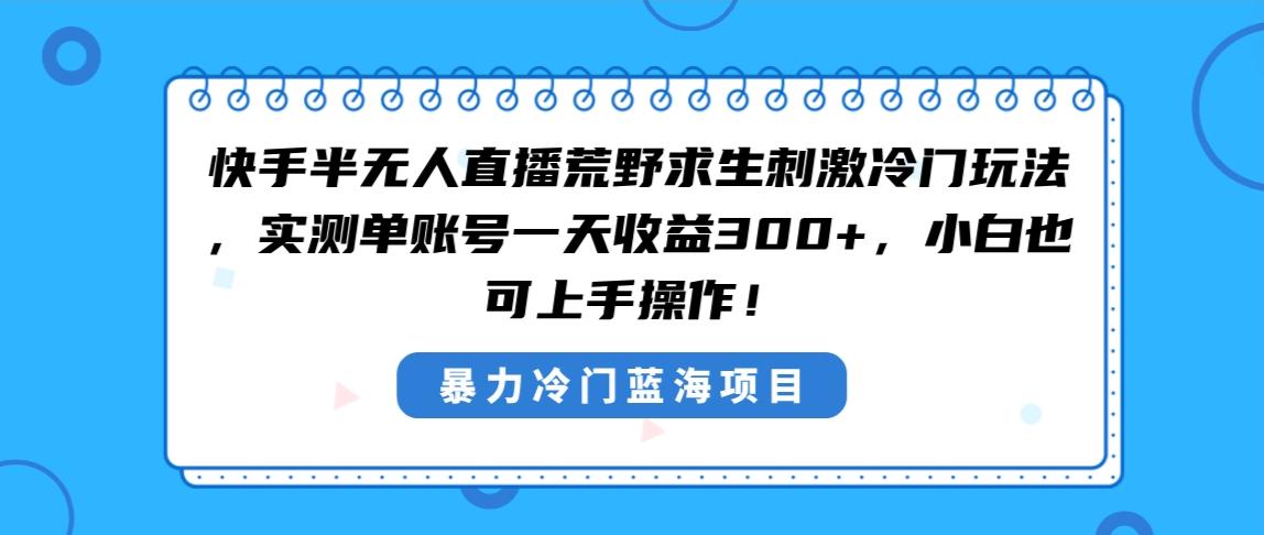 快手半无人直播荒野求生刺激冷门玩法，实测单账号一天收益300+，小白也…-沐羽项目网