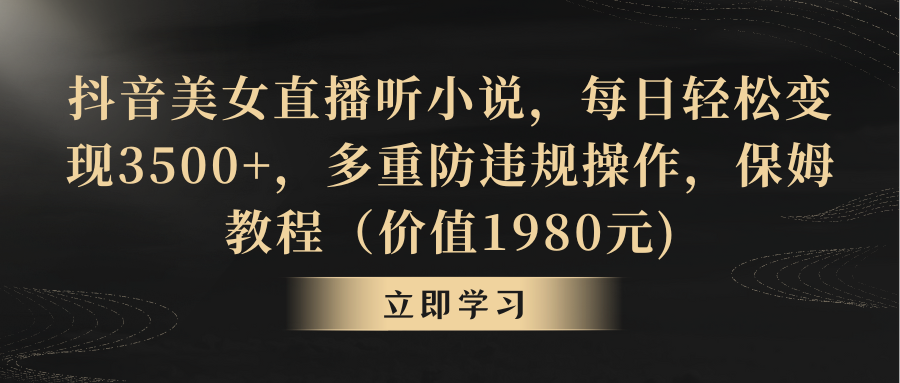 抖音美女直播听小说，每日轻松变现3500+，多重防违规操作，保姆教程-沐羽项目网