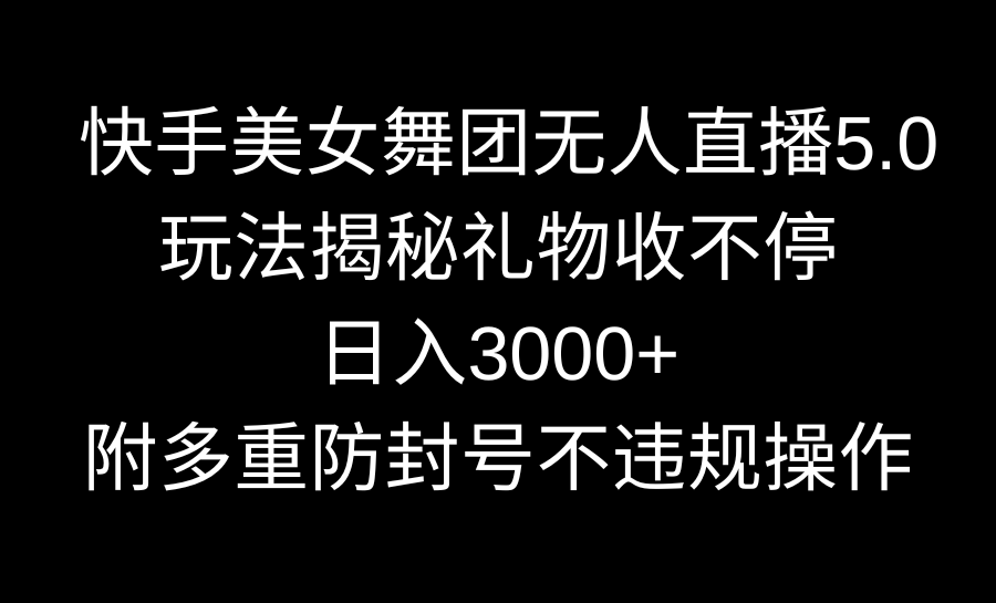 快手美女舞团无人直播5.0玩法揭秘，礼物收不停，日入3000+，内附多重防…-沐羽项目网