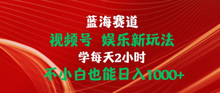 （10818期）蓝海赛道视频号 娱乐新玩法每天2小时小白也能日入1000+-沐羽项目网
