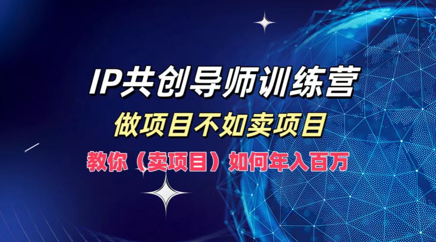IP共创导师训练营，做项目不如卖项目，教你(卖项目)如何实现年入百万-沐羽项目网
