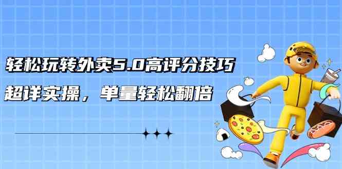 轻松玩转外卖5.0高评分技巧，超详实操，单量轻松翻倍-沐羽项目网