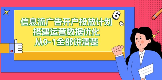 信息流广告开户投放计划搭建运营数据优化，从0-1全部讲清楚（20节课）-沐羽项目网