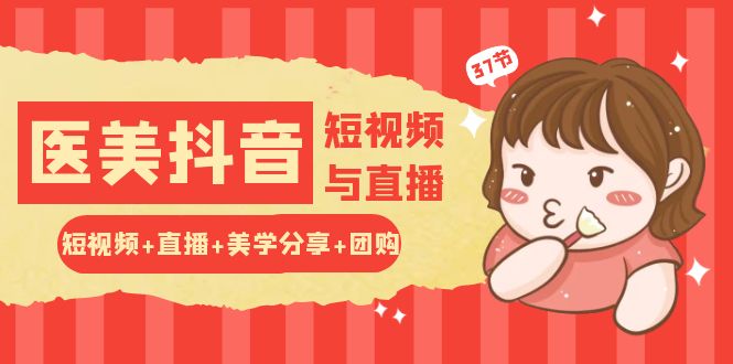 玩转医美抖音短视频与直播：短视频+直播+美学分享+团购（37节）-沐羽项目网