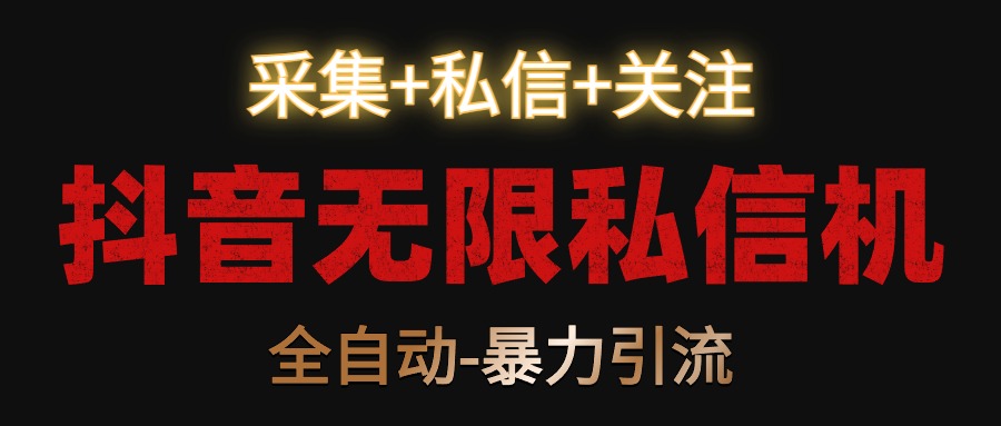 抖音无限私信机！采集+私信+关注，全自动暴力引流！-沐羽项目网