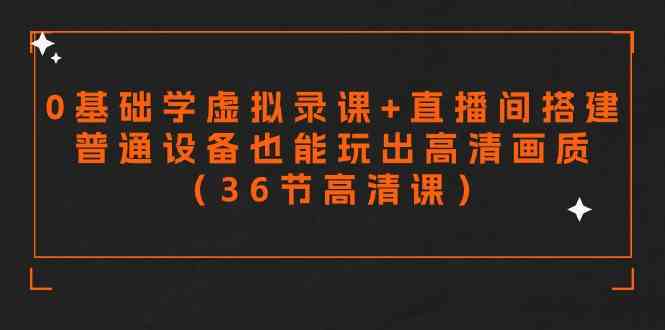 （9285期）零基础学虚拟录课+直播间搭建，普通设备也能玩出高清画质（36节高清课）-沐羽项目网