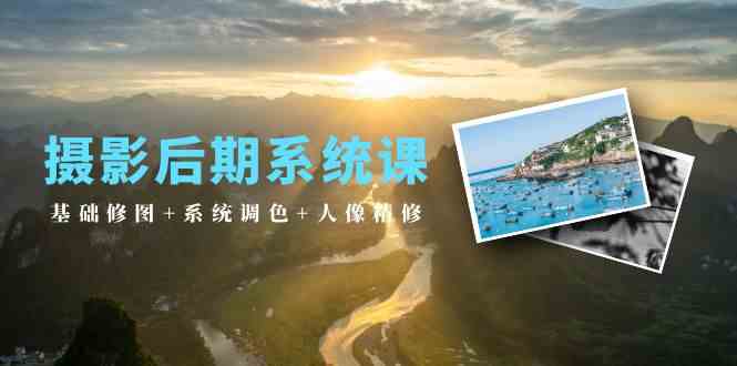 （10009期）摄影后期系统课：基础修图+系统调色+人像精修（19节课）-沐羽项目网