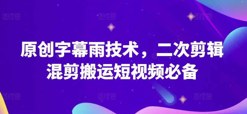 原创字幕雨技术，二次剪辑混剪搬运短视频必备-沐羽项目网