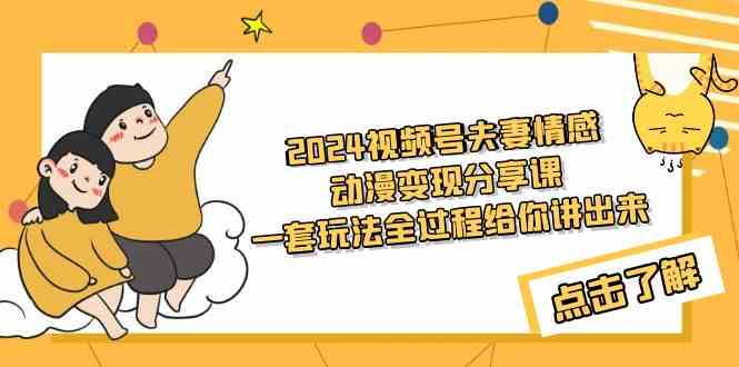 （9265期）2024视频号夫妻情感动漫变现分享课 一套玩法全过程给你讲出来（教程+素材）-沐羽项目网