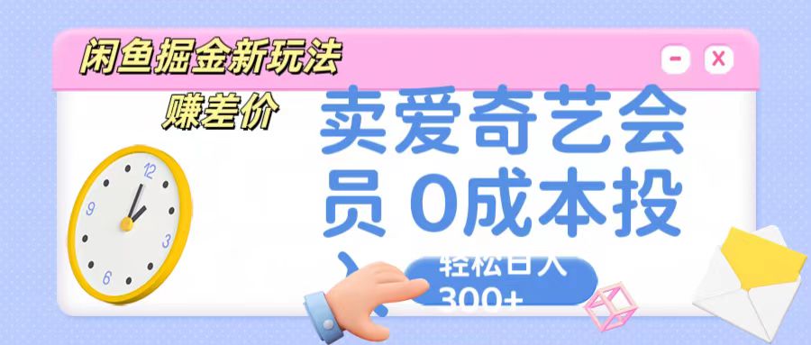 咸鱼掘金新玩法 赚差价 卖爱奇艺会员 0成本投入 轻松日收入300+-沐羽项目网