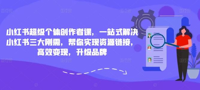 小红书超级个体创作者课，一站式解决小红书三大刚需，帮你实现资源链接，高效变现，升级品牌-沐羽项目网
