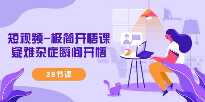 （9230期）短视频-极简开悟课，​疑难杂症瞬间开悟（28节课）-沐羽项目网