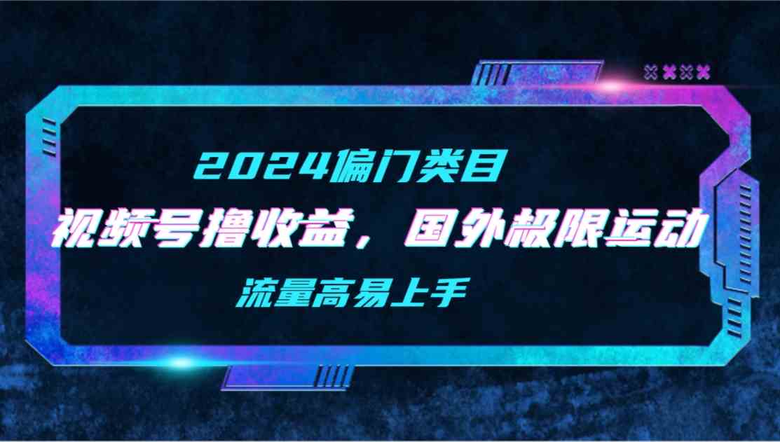 （9774期）【2024偏门类目】视频号撸收益，二创国外极限运动视频锦集，流量高易上手-沐羽项目网
