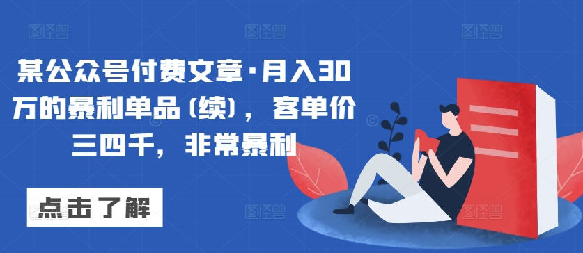 某公众号付费文章·月入30万的暴利单品(续)，客单价三四千，非常暴利-沐羽项目网