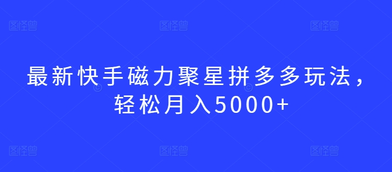 最新快手磁力聚星拼多多玩法，轻松月入5000+-沐羽项目网