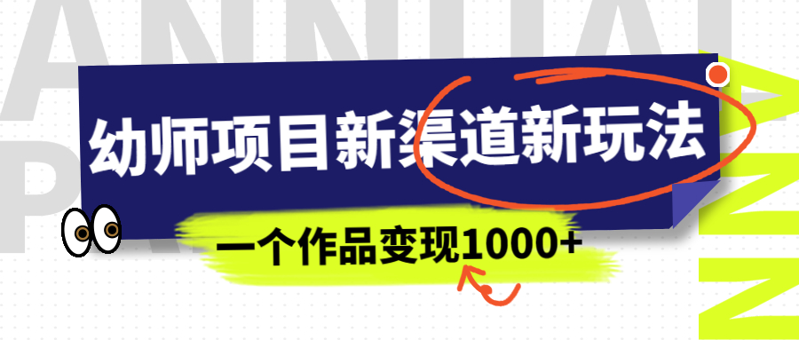 幼师项目新渠道新玩法，一个作品变现1000+，一部手机实现月入过万-沐羽项目网