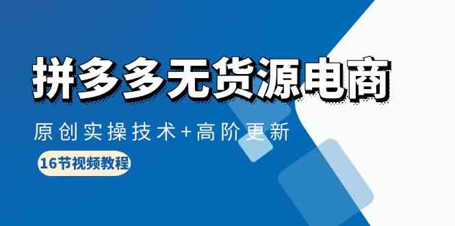 拼多多无货源电商，原创实操技术+高阶更新（16节视频教程）-沐羽项目网