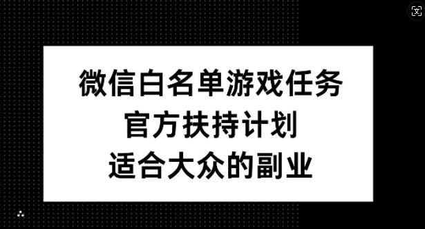 微信白名单游戏任务，官方扶持计划，适合大众的副业【揭秘】-沐羽项目网