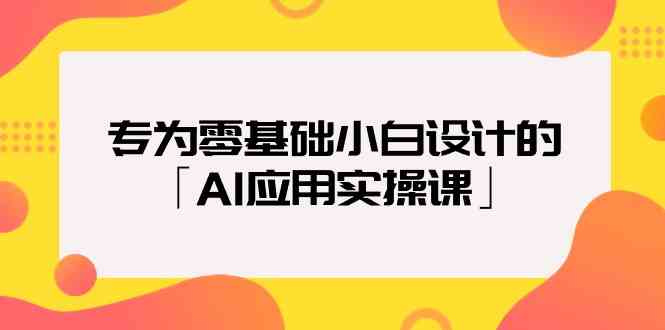 专为零基础小白设计的「AI应用实操课」-沐羽项目网