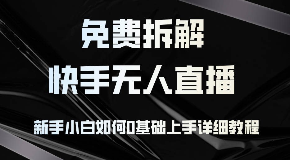 （12829期）免费拆解：快手无人直播，新手小白如何0基础上手，详细教程-沐羽项目网