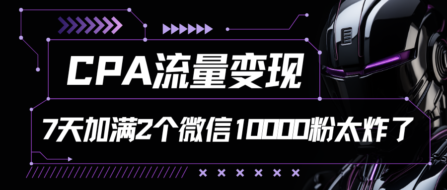 CPA流量变现，7天加满两个微信10000粉-沐羽项目网