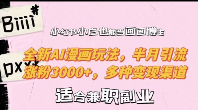 小红书小白也能当画画博主，全新AI漫画玩法，半月引流涨粉3000+，多种变现渠道【揭秘】-沐羽项目网