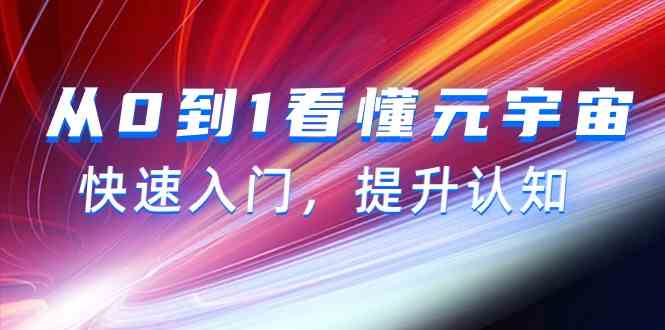 （9395期）从0到1看懂-元宇宙，快速入门，提升认知（15节视频课）-沐羽项目网