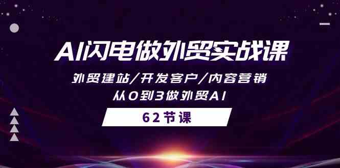 AI闪电做外贸实战课，外贸建站/开发客户/内容营销/从0到3做外贸AI（61节）-沐羽项目网