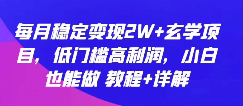 每月稳定变现2W+玄学项目，低门槛高利润，小白也能做 教程+详解-沐羽项目网