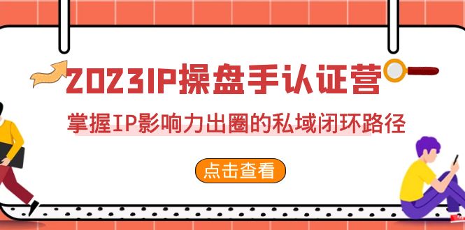 2023·IP操盘手·认证营·第2期，掌握IP影响力出圈的私域闭环路径（35节）-沐羽项目网