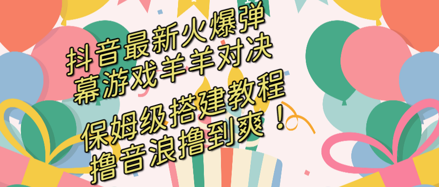 抖音最新火爆弹幕游戏羊羊对决，保姆级搭建开播教程，撸音浪直接撸到爽！-沐羽项目网