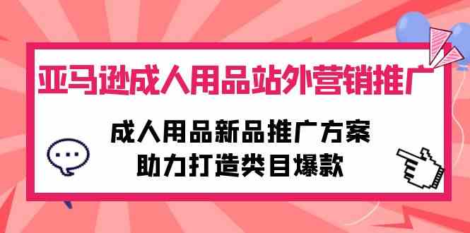 （10108期）亚马逊成人用品站外营销推广，成人用品新品推广方案，助力打造类目爆款-沐羽项目网