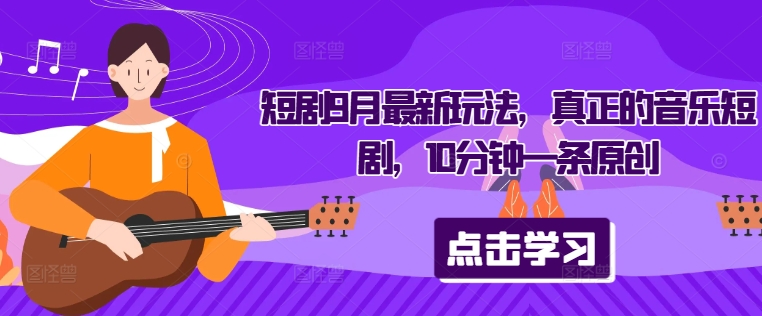 短剧9月最新玩法，真正的音乐短剧，10分钟一条原创-沐羽项目网