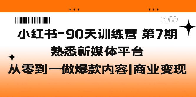 小红书-90天训练营-第7期，熟悉新媒体平台|从零到一做爆款内容|商业变现-沐羽项目网