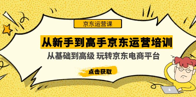 从新手到高手京东运营培训：从基础到高级 玩转京东电商平台(无中创水印) -沐羽项目网