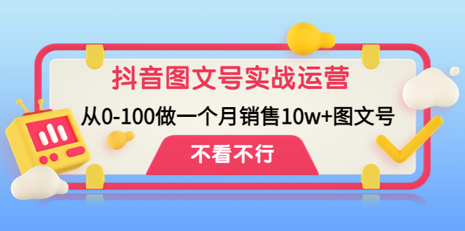 抖音图文号实战运营教程：从0-100做一个月销售10w+图文号-沐羽项目网