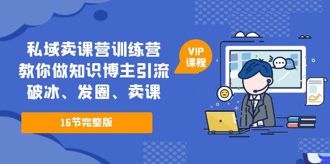 私域卖课营训练营：教你做知识博主引流、破冰、发圈、卖课（16节课完整版）-沐羽项目网